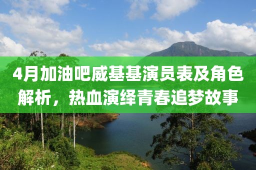 4月加油吧威基基演員表及角色解析,熱血演繹青春追夢故事