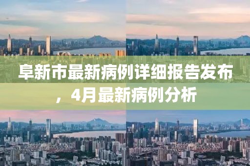 阜新市最新病例詳細報告發布,4月最新病例分析