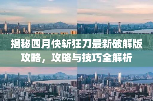 揭秘四月快斬狂刀最新破解版攻略,攻略與技巧全解析