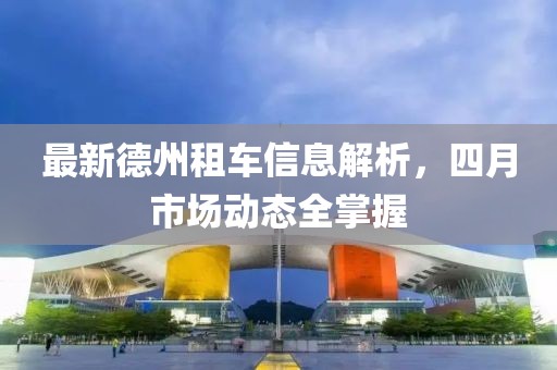 最新德州租車信息解析,四月市場動態全掌握