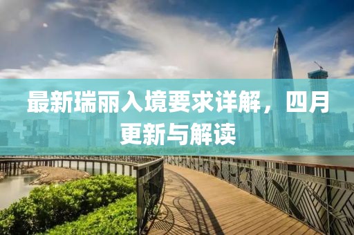 最新瑞麗入境要求詳解,四月更新與解讀