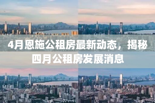 4月恩施公租房最新動態,揭秘四月公租房發展消息