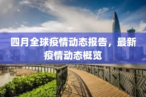 四月全球疫情動態報告，最新疫情動態概覽