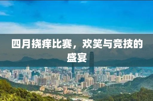 四月撓癢比賽,歡笑與競技的盛宴