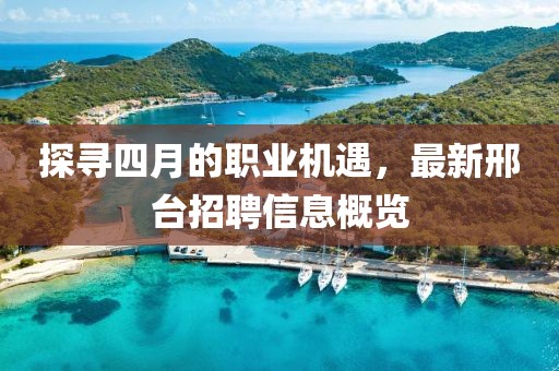探尋四月的職業機遇,最新邢臺招聘信息概覽