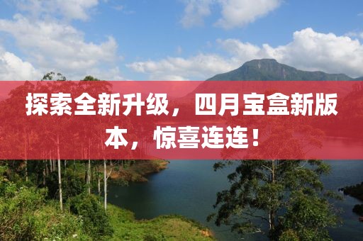 探索全新升級,四月寶盒新版本,驚喜連連!