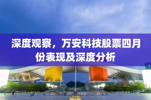 深度觀察,萬(wàn)安科技股票四月份表現(xiàn)及深度分析