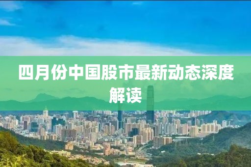 四月份中國股市最新動態深度解讀