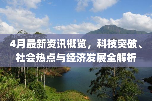 4月最新資訊概覽,科技突破、社會熱點與經濟發展全解析