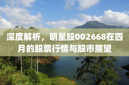 深度解析,明星股002668在四月的股票行情與股市展望