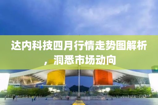 達內科技四月行情走勢圖解析,洞悉市場動向