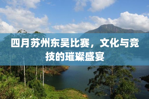 四月蘇州東吳比賽,文化與競技的璀璨盛宴
