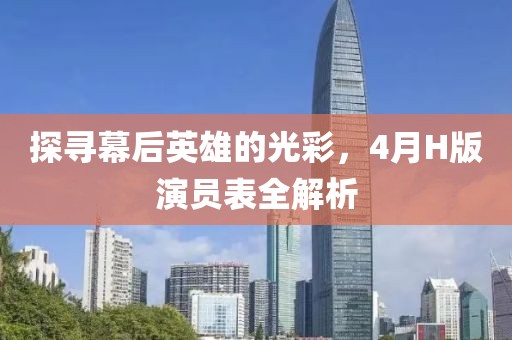 探尋幕后英雄的光彩,4月H版演員表全解析