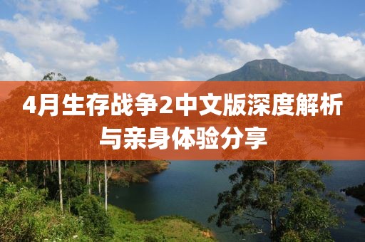 4月生存戰爭2中文版深度解析與親身體驗分享
