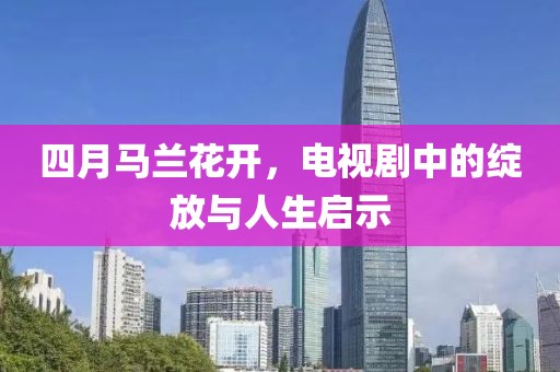 四月馬蘭花開，電視劇中的綻放與人生啟示