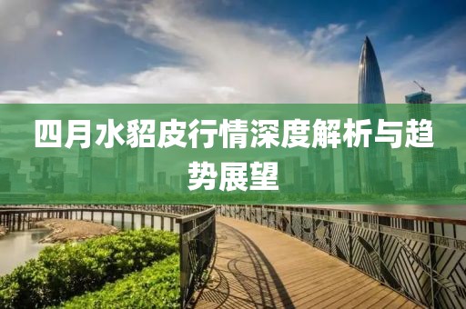 四月水貂皮行情深度解析與趨勢展望