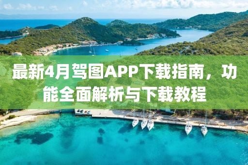 最新4月駕圖APP下載指南,功能全面解析與下載教程