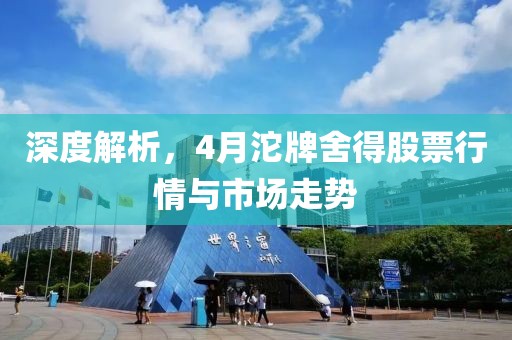 深度解析,4月沱牌舍得股票行情與市場走勢