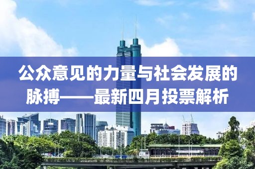 公眾意見的力量與社會發展的脈搏——最新四月投票解析