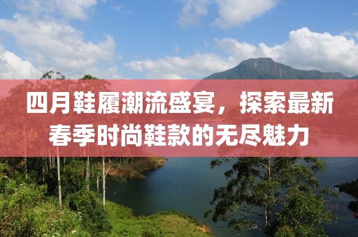 四月鞋履潮流盛宴，探索最新春季時尚鞋款的無盡魅力