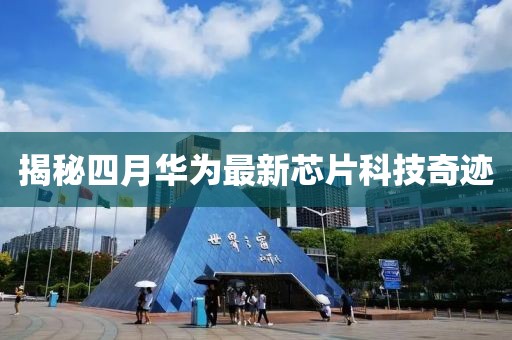 揭秘四月華為最新芯片科技奇跡