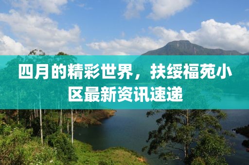 四月的精彩世界,扶綏福苑小區(qū)最新資訊速遞