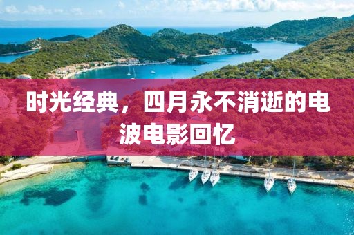 時光經典,四月永不消逝的電波電影回憶