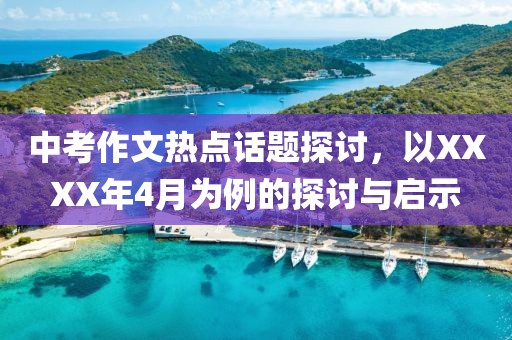 中考作文熱點話題探討,以XXXX年4月為例的探討與啟示