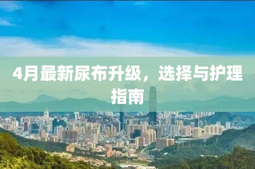 4月最新尿布升級,選擇與護理指南