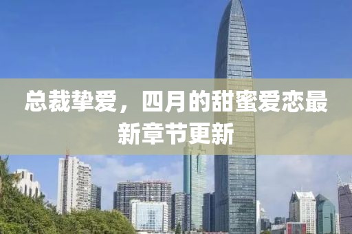 總裁摯愛,四月的甜蜜愛戀最新章節(jié)更新