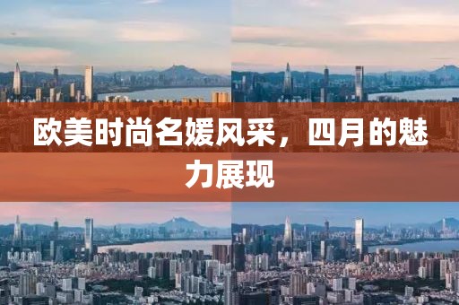 歐美時尚名媛風(fēng)采,四月的魅力展現(xiàn)