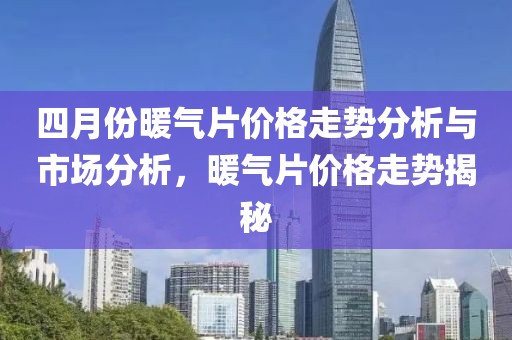 四月份暖氣片價格走勢分析與市場分析,暖氣片價格走勢揭秘