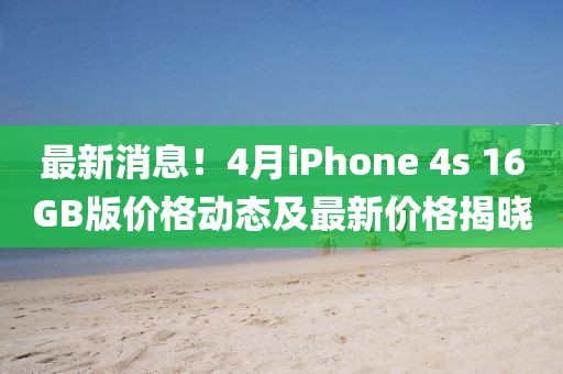 最新消息!4月iPhone 4s 16GB版價格動態及最新價格揭曉