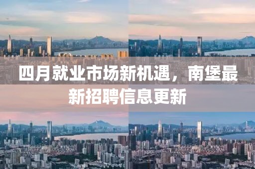四月就業市場新機遇,南堡最新招聘信息更新