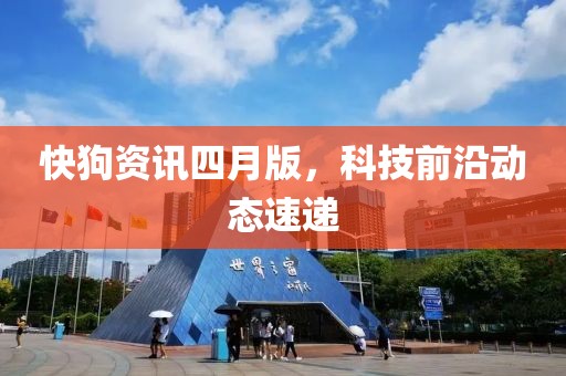 快狗資訊四月版，科技前沿動(dòng)態(tài)速遞