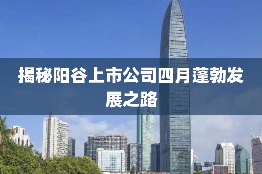 揭秘陽谷上市公司四月蓬勃發展之路