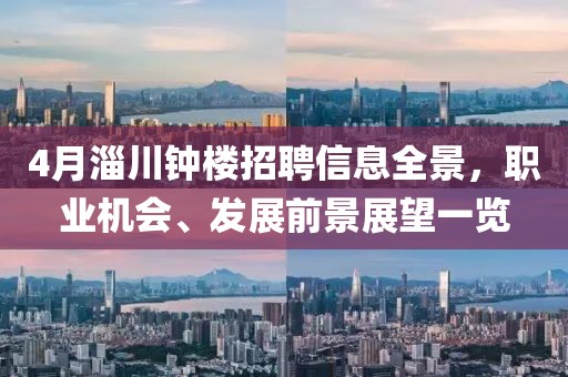 4月淄川鐘樓招聘信息全景,職業(yè)機(jī)會、發(fā)展前景展望一覽