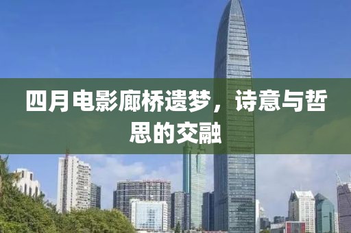 四月電影廊橋遺夢,詩意與哲思的交融