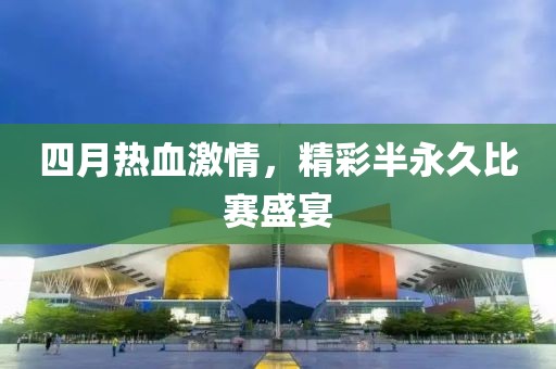 四月熱血激情，精彩半永久比賽盛宴