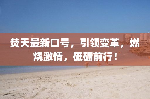 焚天最新口號,引領變革,燃燒激情,砥礪前行!