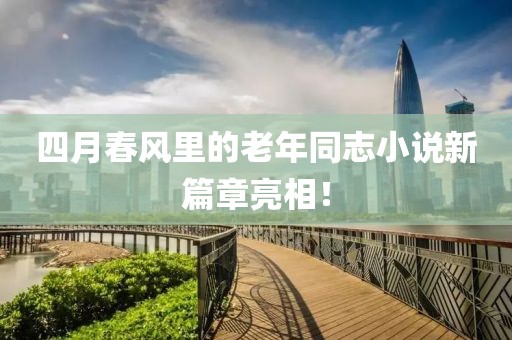 四月春風里的老年同志小說新篇章亮相！
