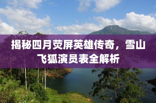 揭秘四月熒屏英雄傳奇,雪山飛狐演員表全解析