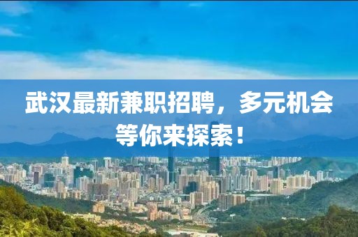 武漢最新兼職招聘,多元機(jī)會等你來探索!