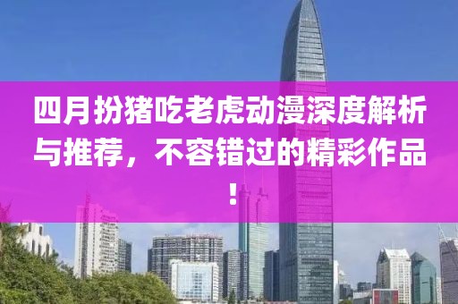 四月扮豬吃老虎動漫深度解析與推薦,不容錯過的精彩作品!