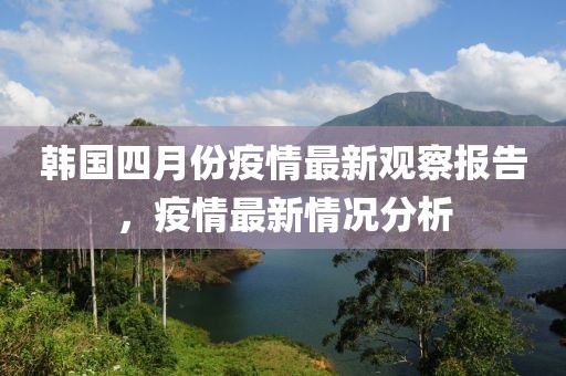 韓國四月份疫情最新觀察報(bào)告，疫情最新情況分析