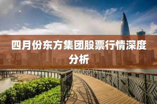 四月份東方集團股票行情深度分析