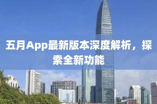 五月App最新版本深度解析,探索全新功能
