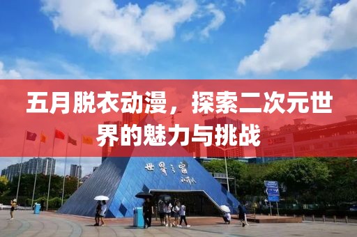 五月脫衣動漫,探索二次元世界的魅力與挑戰