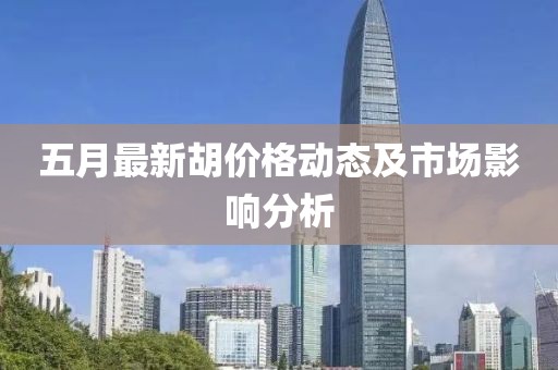 五月最新胡價格動態及市場影響分析