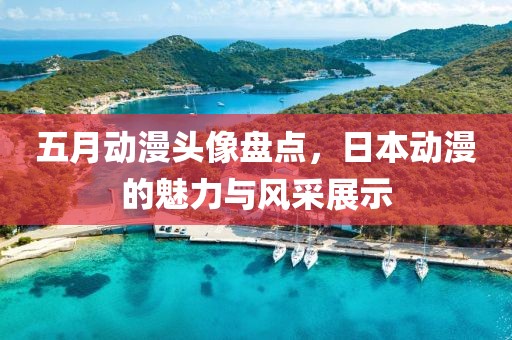 五月動漫頭像盤點,日本動漫的魅力與風采展示